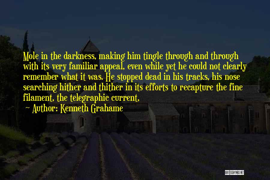 Kenneth Grahame Quotes: Mole In The Darkness, Making Him Tingle Through And Through With Its Very Familiar Appeal, Even While Yet He Could
