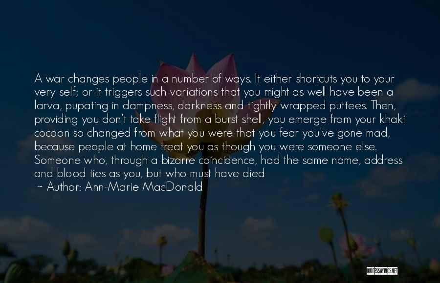 Ann-Marie MacDonald Quotes: A War Changes People In A Number Of Ways. It Either Shortcuts You To Your Very Self; Or It Triggers