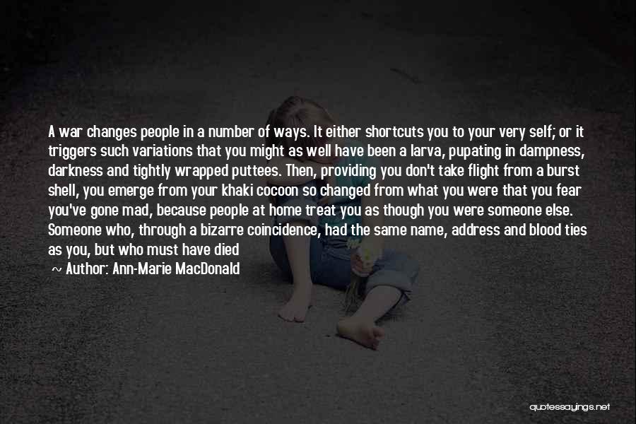 Ann-Marie MacDonald Quotes: A War Changes People In A Number Of Ways. It Either Shortcuts You To Your Very Self; Or It Triggers