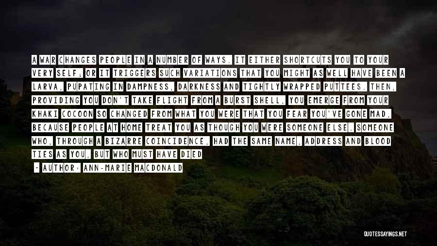 Ann-Marie MacDonald Quotes: A War Changes People In A Number Of Ways. It Either Shortcuts You To Your Very Self; Or It Triggers