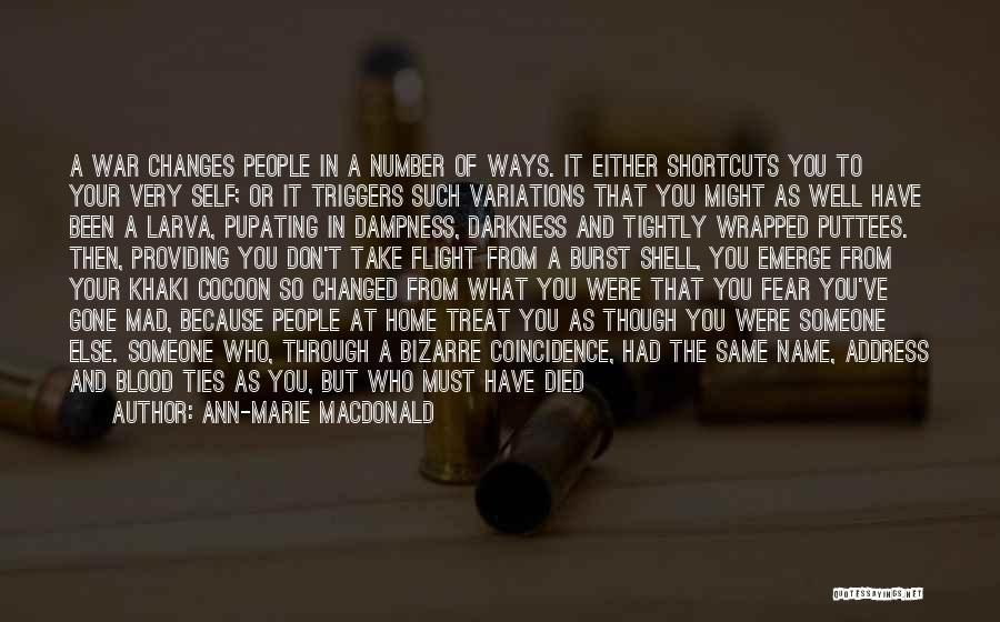 Ann-Marie MacDonald Quotes: A War Changes People In A Number Of Ways. It Either Shortcuts You To Your Very Self; Or It Triggers