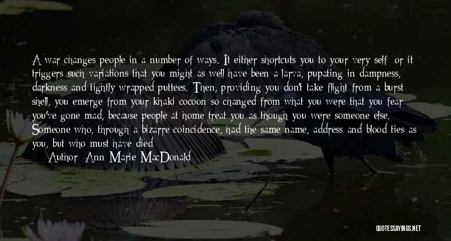 Ann-Marie MacDonald Quotes: A War Changes People In A Number Of Ways. It Either Shortcuts You To Your Very Self; Or It Triggers