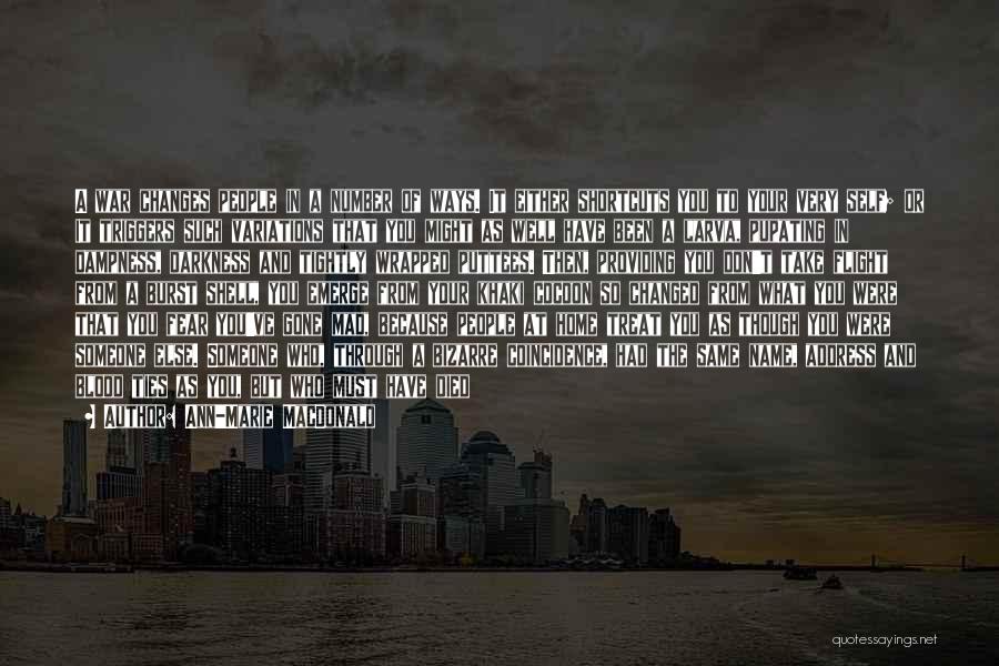 Ann-Marie MacDonald Quotes: A War Changes People In A Number Of Ways. It Either Shortcuts You To Your Very Self; Or It Triggers