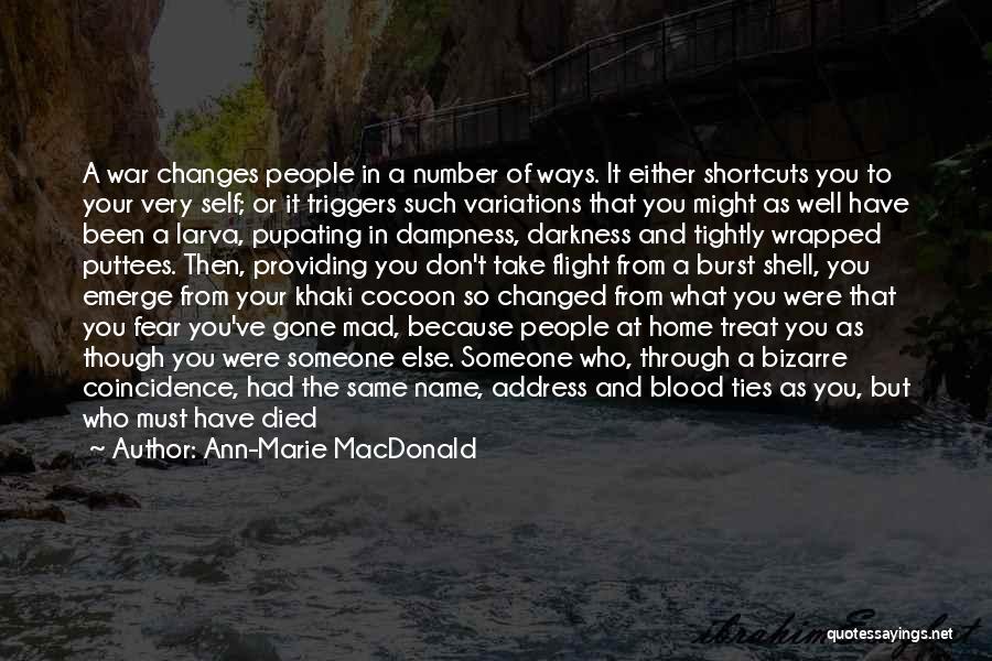 Ann-Marie MacDonald Quotes: A War Changes People In A Number Of Ways. It Either Shortcuts You To Your Very Self; Or It Triggers