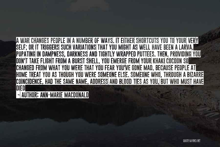 Ann-Marie MacDonald Quotes: A War Changes People In A Number Of Ways. It Either Shortcuts You To Your Very Self; Or It Triggers