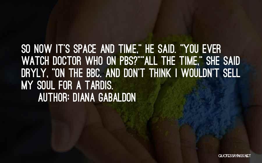 Diana Gabaldon Quotes: So Now It's Space And Time, He Said. You Ever Watch Doctor Who On Pbs?all The Time, She Said Dryly,