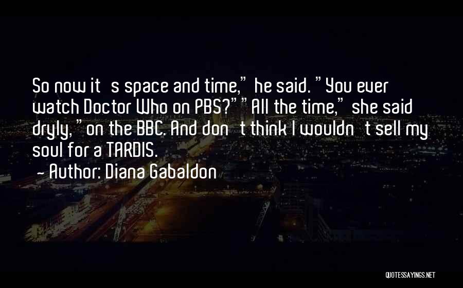 Diana Gabaldon Quotes: So Now It's Space And Time, He Said. You Ever Watch Doctor Who On Pbs?all The Time, She Said Dryly,
