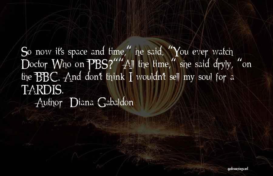 Diana Gabaldon Quotes: So Now It's Space And Time, He Said. You Ever Watch Doctor Who On Pbs?all The Time, She Said Dryly,