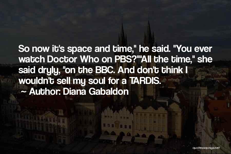 Diana Gabaldon Quotes: So Now It's Space And Time, He Said. You Ever Watch Doctor Who On Pbs?all The Time, She Said Dryly,