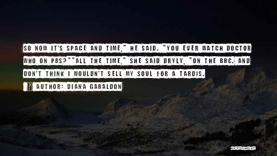 Diana Gabaldon Quotes: So Now It's Space And Time, He Said. You Ever Watch Doctor Who On Pbs?all The Time, She Said Dryly,