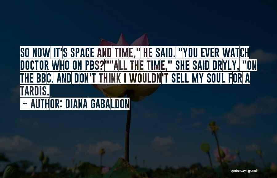 Diana Gabaldon Quotes: So Now It's Space And Time, He Said. You Ever Watch Doctor Who On Pbs?all The Time, She Said Dryly,