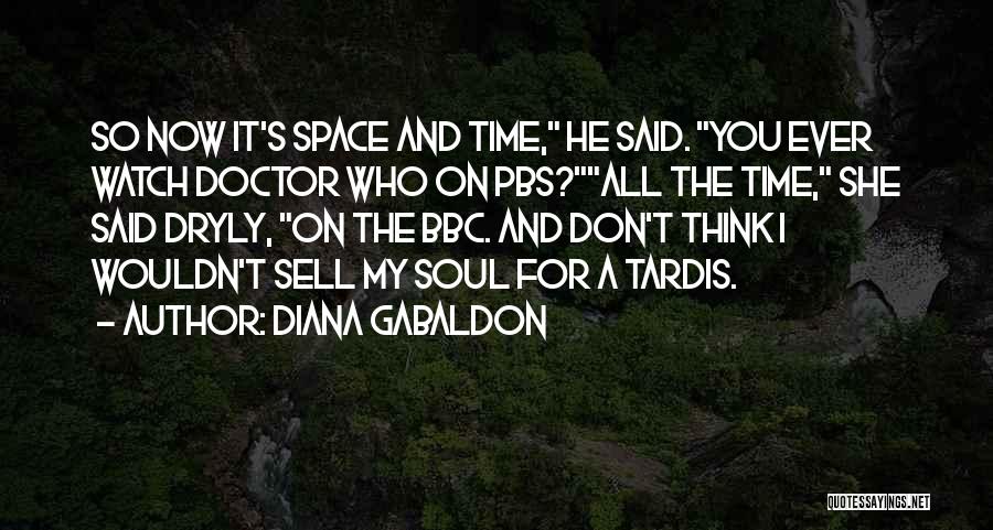 Diana Gabaldon Quotes: So Now It's Space And Time, He Said. You Ever Watch Doctor Who On Pbs?all The Time, She Said Dryly,