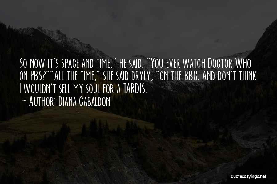 Diana Gabaldon Quotes: So Now It's Space And Time, He Said. You Ever Watch Doctor Who On Pbs?all The Time, She Said Dryly,