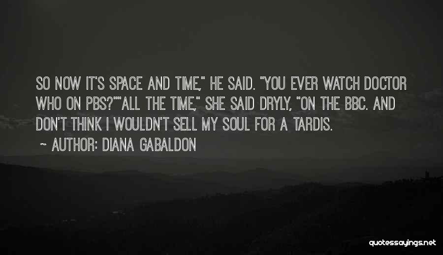 Diana Gabaldon Quotes: So Now It's Space And Time, He Said. You Ever Watch Doctor Who On Pbs?all The Time, She Said Dryly,