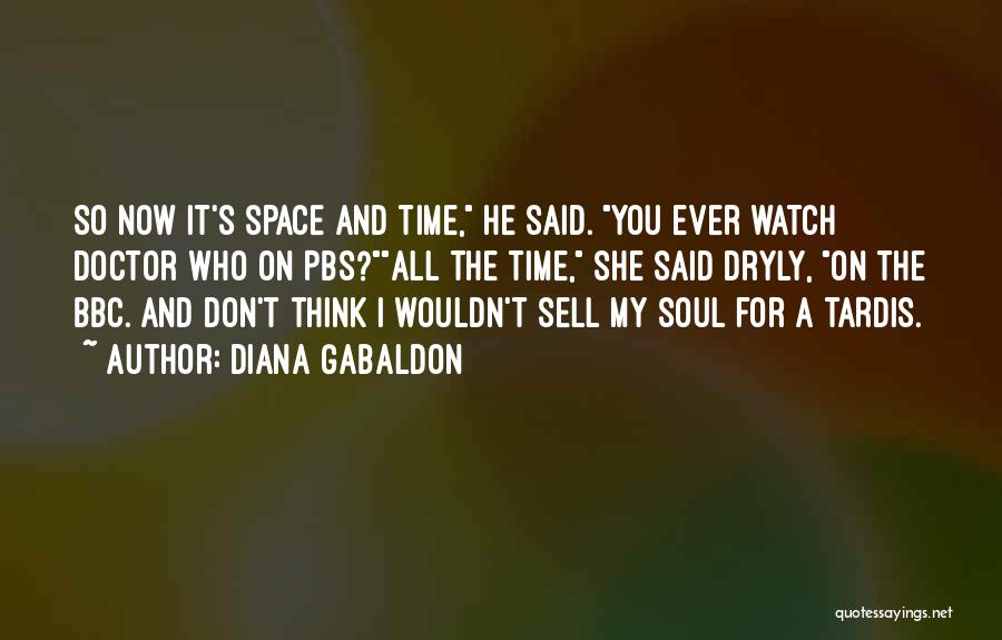 Diana Gabaldon Quotes: So Now It's Space And Time, He Said. You Ever Watch Doctor Who On Pbs?all The Time, She Said Dryly,
