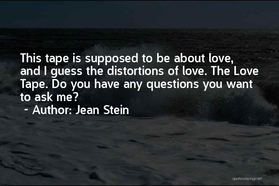 Jean Stein Quotes: This Tape Is Supposed To Be About Love, And I Guess The Distortions Of Love. The Love Tape. Do You