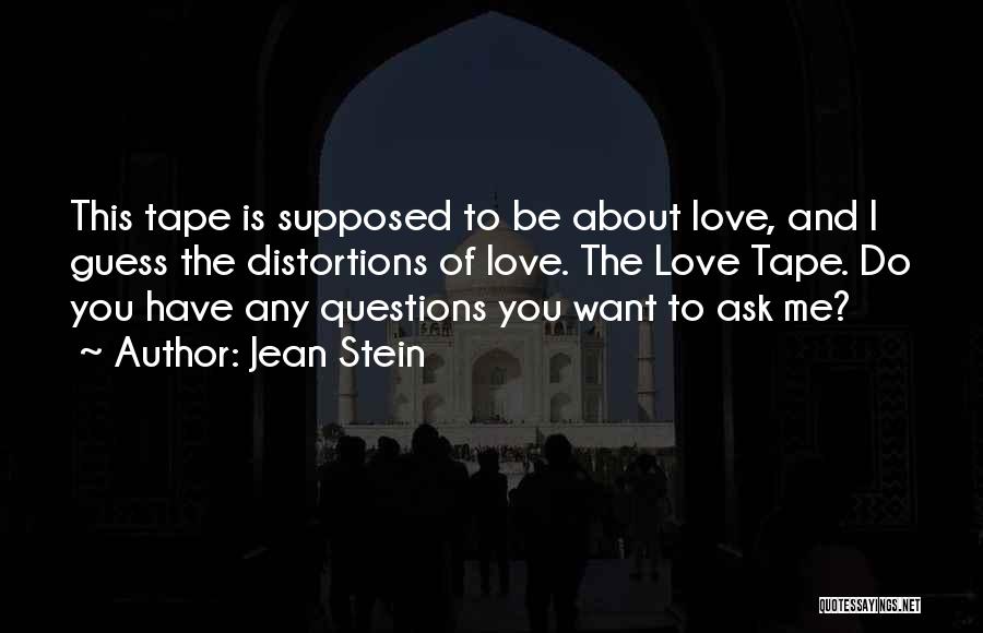 Jean Stein Quotes: This Tape Is Supposed To Be About Love, And I Guess The Distortions Of Love. The Love Tape. Do You