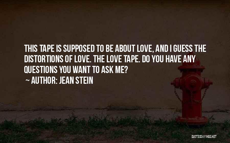 Jean Stein Quotes: This Tape Is Supposed To Be About Love, And I Guess The Distortions Of Love. The Love Tape. Do You