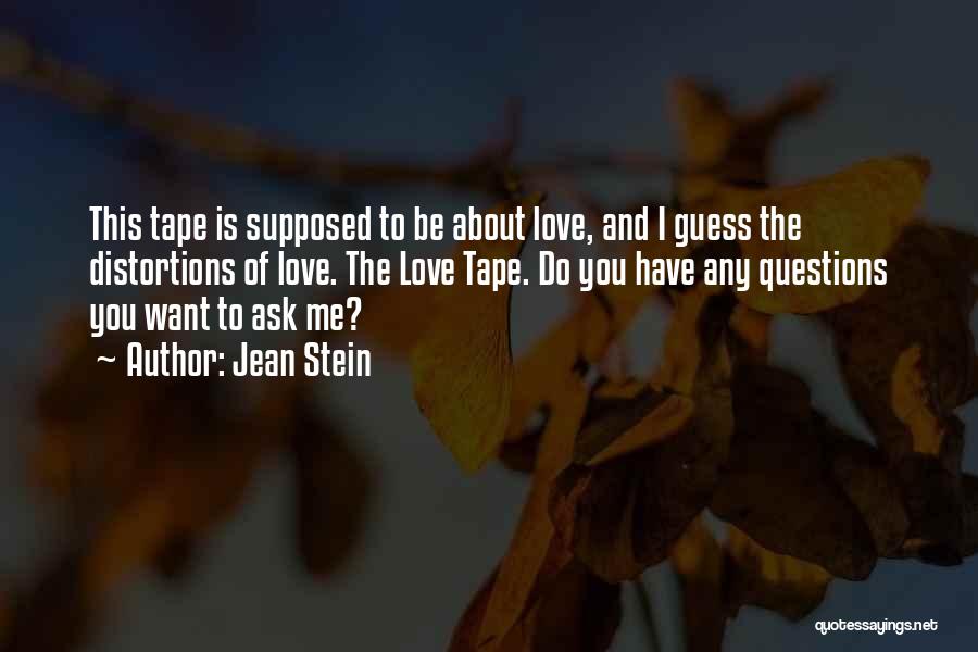 Jean Stein Quotes: This Tape Is Supposed To Be About Love, And I Guess The Distortions Of Love. The Love Tape. Do You