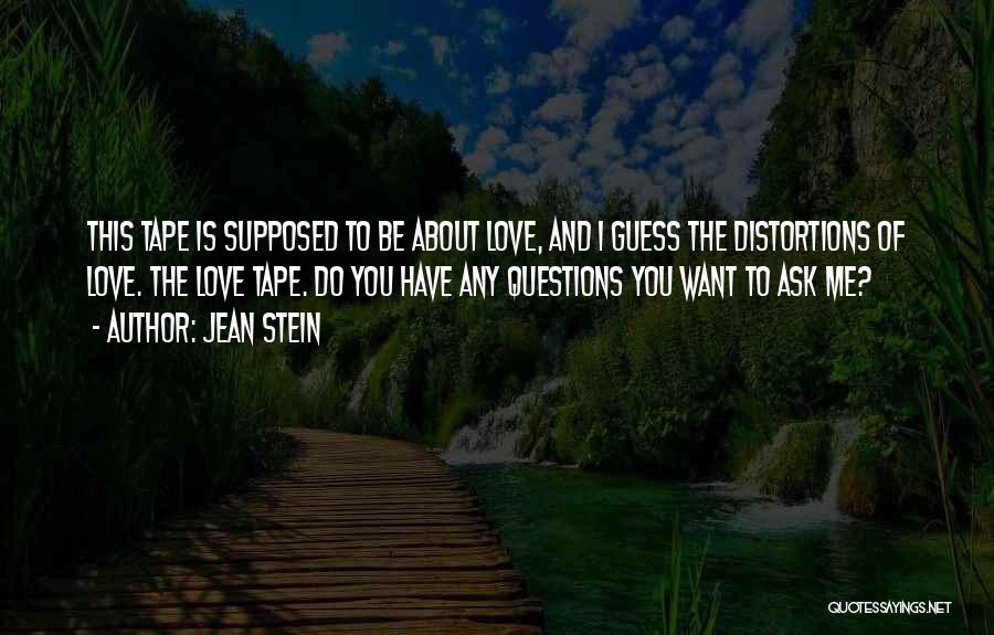 Jean Stein Quotes: This Tape Is Supposed To Be About Love, And I Guess The Distortions Of Love. The Love Tape. Do You