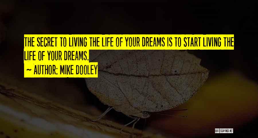 Mike Dooley Quotes: The Secret To Living The Life Of Your Dreams Is To Start Living The Life Of Your Dreams.