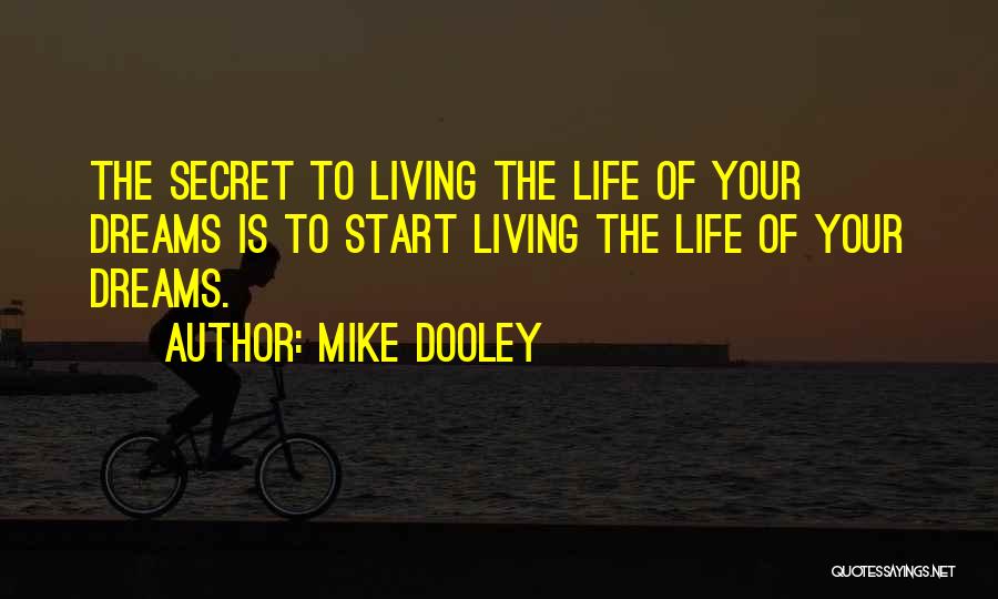 Mike Dooley Quotes: The Secret To Living The Life Of Your Dreams Is To Start Living The Life Of Your Dreams.