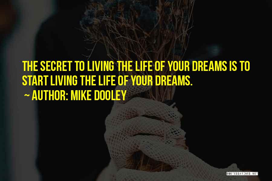 Mike Dooley Quotes: The Secret To Living The Life Of Your Dreams Is To Start Living The Life Of Your Dreams.