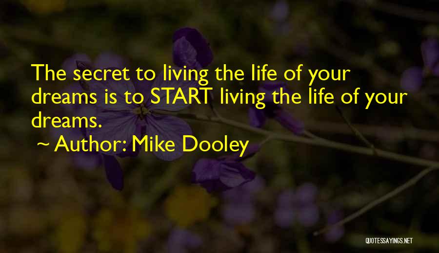 Mike Dooley Quotes: The Secret To Living The Life Of Your Dreams Is To Start Living The Life Of Your Dreams.