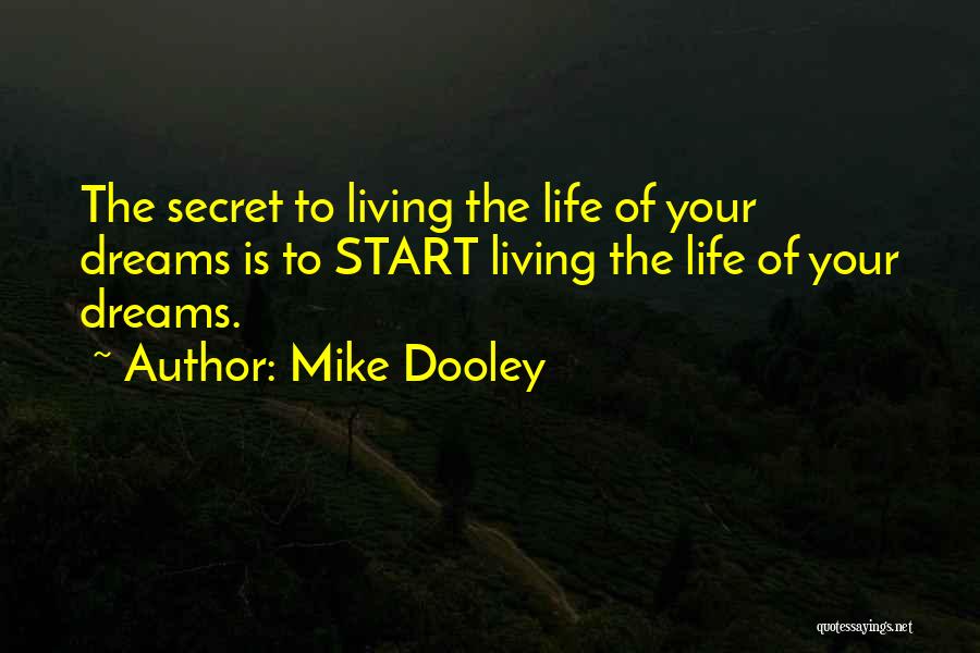 Mike Dooley Quotes: The Secret To Living The Life Of Your Dreams Is To Start Living The Life Of Your Dreams.