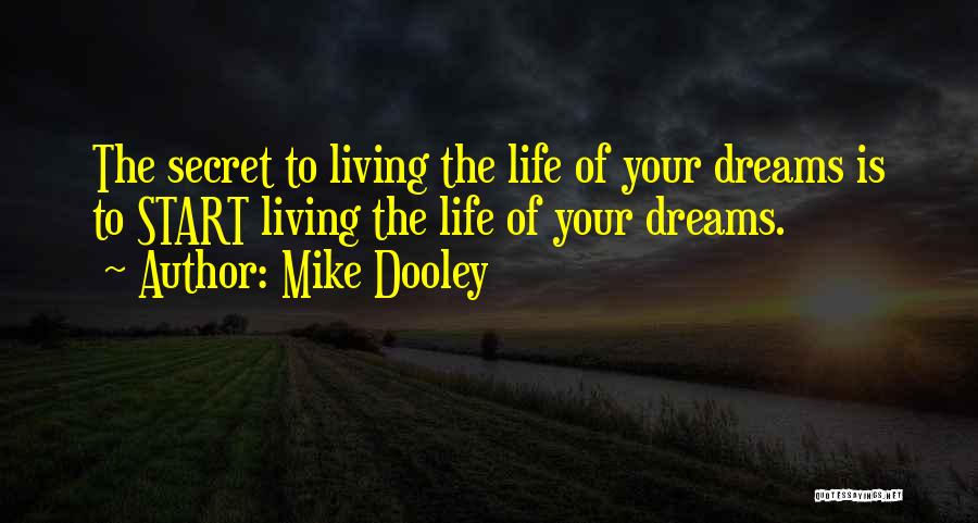 Mike Dooley Quotes: The Secret To Living The Life Of Your Dreams Is To Start Living The Life Of Your Dreams.