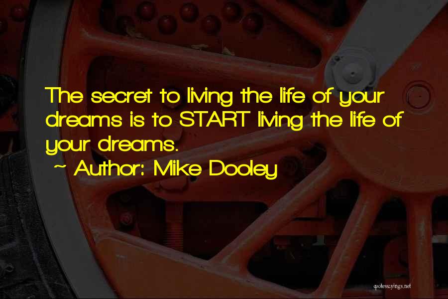 Mike Dooley Quotes: The Secret To Living The Life Of Your Dreams Is To Start Living The Life Of Your Dreams.