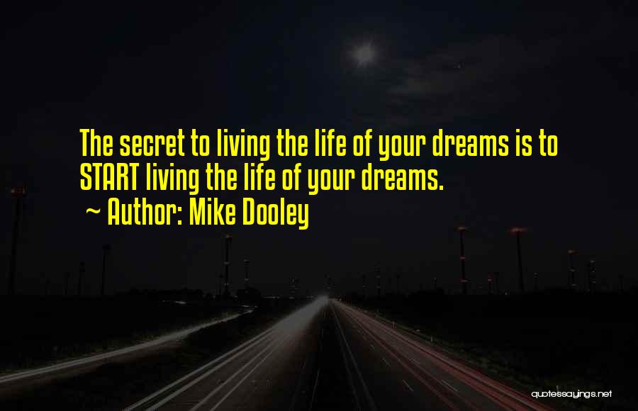Mike Dooley Quotes: The Secret To Living The Life Of Your Dreams Is To Start Living The Life Of Your Dreams.