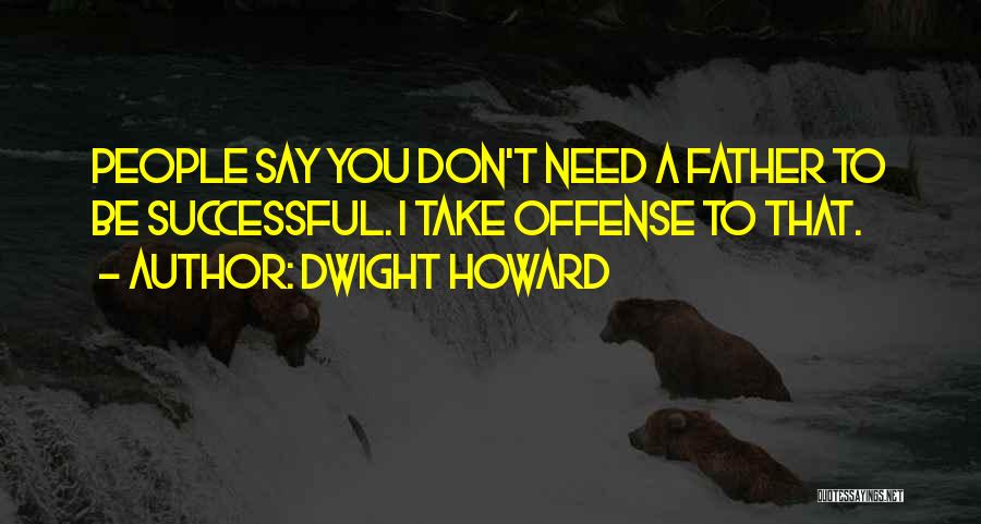 Dwight Howard Quotes: People Say You Don't Need A Father To Be Successful. I Take Offense To That.