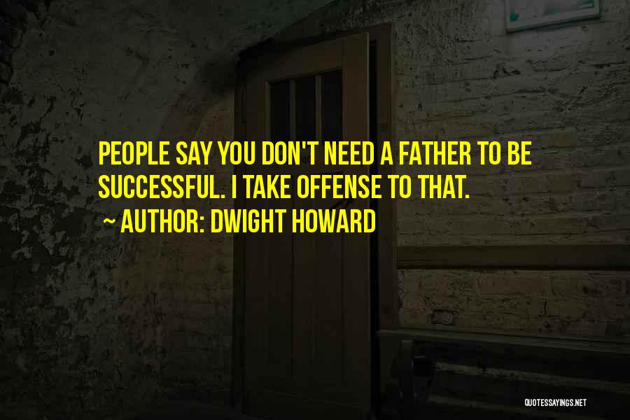 Dwight Howard Quotes: People Say You Don't Need A Father To Be Successful. I Take Offense To That.