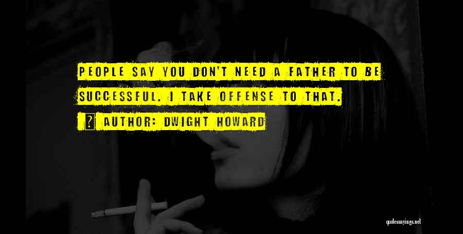Dwight Howard Quotes: People Say You Don't Need A Father To Be Successful. I Take Offense To That.
