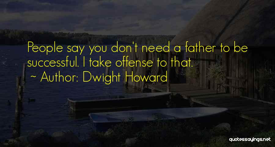 Dwight Howard Quotes: People Say You Don't Need A Father To Be Successful. I Take Offense To That.