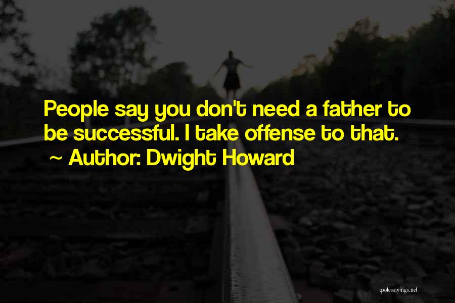 Dwight Howard Quotes: People Say You Don't Need A Father To Be Successful. I Take Offense To That.