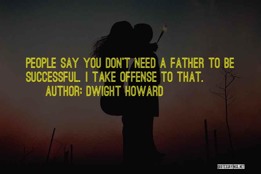 Dwight Howard Quotes: People Say You Don't Need A Father To Be Successful. I Take Offense To That.
