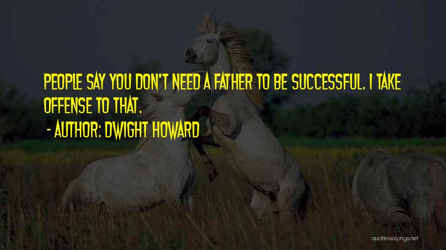 Dwight Howard Quotes: People Say You Don't Need A Father To Be Successful. I Take Offense To That.