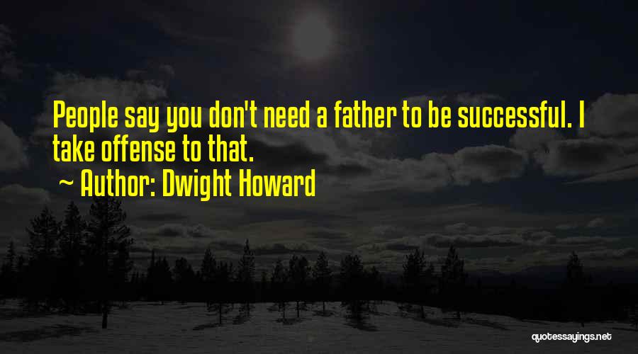 Dwight Howard Quotes: People Say You Don't Need A Father To Be Successful. I Take Offense To That.