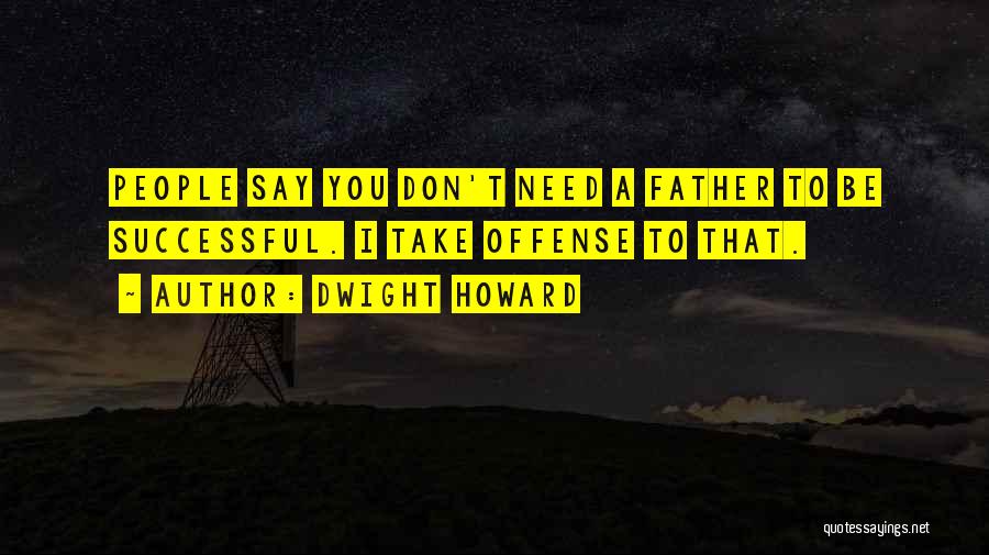 Dwight Howard Quotes: People Say You Don't Need A Father To Be Successful. I Take Offense To That.