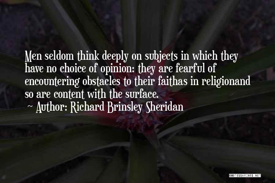 Richard Brinsley Sheridan Quotes: Men Seldom Think Deeply On Subjects In Which They Have No Choice Of Opinion: They Are Fearful Of Encountering Obstacles