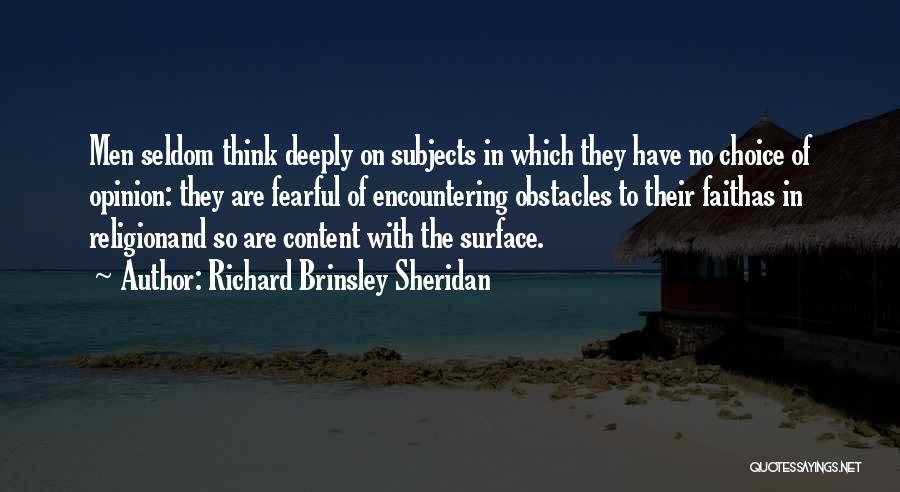 Richard Brinsley Sheridan Quotes: Men Seldom Think Deeply On Subjects In Which They Have No Choice Of Opinion: They Are Fearful Of Encountering Obstacles