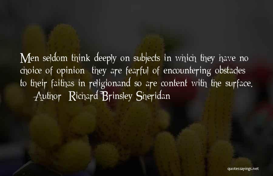 Richard Brinsley Sheridan Quotes: Men Seldom Think Deeply On Subjects In Which They Have No Choice Of Opinion: They Are Fearful Of Encountering Obstacles