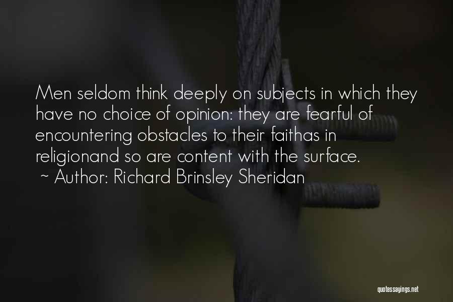 Richard Brinsley Sheridan Quotes: Men Seldom Think Deeply On Subjects In Which They Have No Choice Of Opinion: They Are Fearful Of Encountering Obstacles