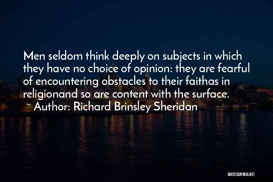Richard Brinsley Sheridan Quotes: Men Seldom Think Deeply On Subjects In Which They Have No Choice Of Opinion: They Are Fearful Of Encountering Obstacles