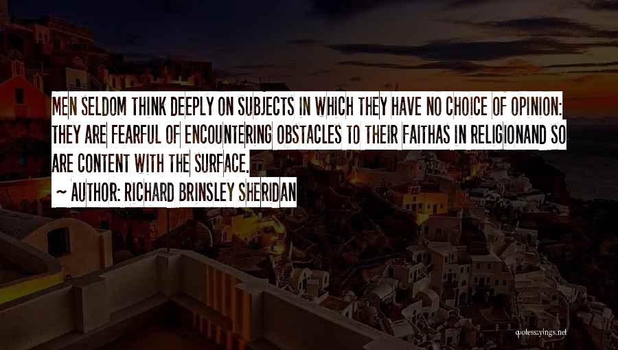 Richard Brinsley Sheridan Quotes: Men Seldom Think Deeply On Subjects In Which They Have No Choice Of Opinion: They Are Fearful Of Encountering Obstacles