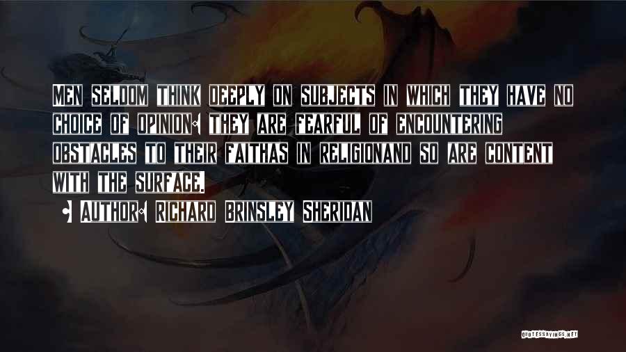 Richard Brinsley Sheridan Quotes: Men Seldom Think Deeply On Subjects In Which They Have No Choice Of Opinion: They Are Fearful Of Encountering Obstacles