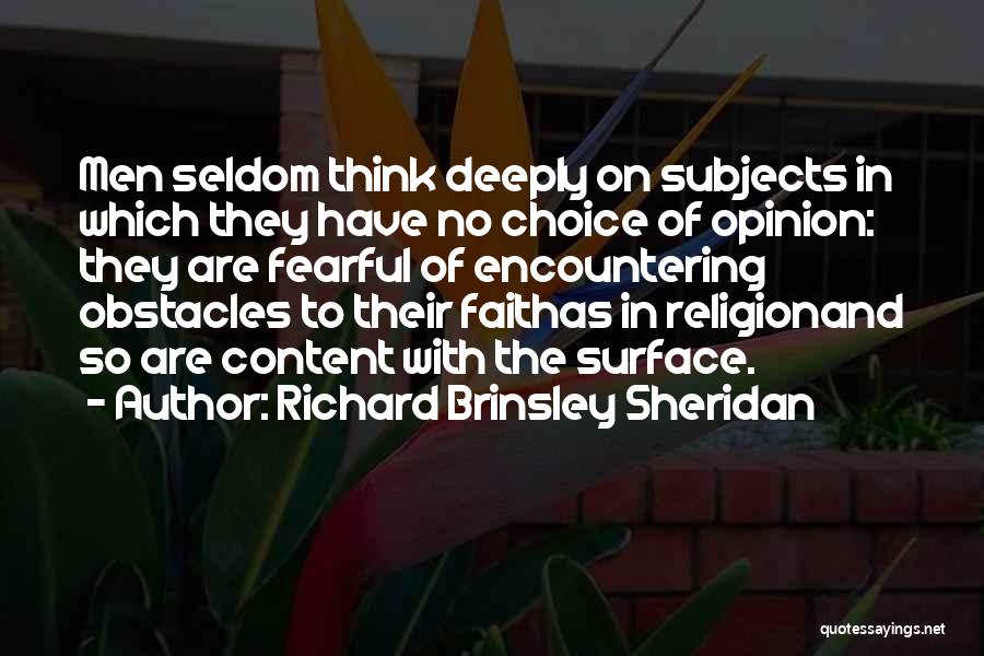 Richard Brinsley Sheridan Quotes: Men Seldom Think Deeply On Subjects In Which They Have No Choice Of Opinion: They Are Fearful Of Encountering Obstacles