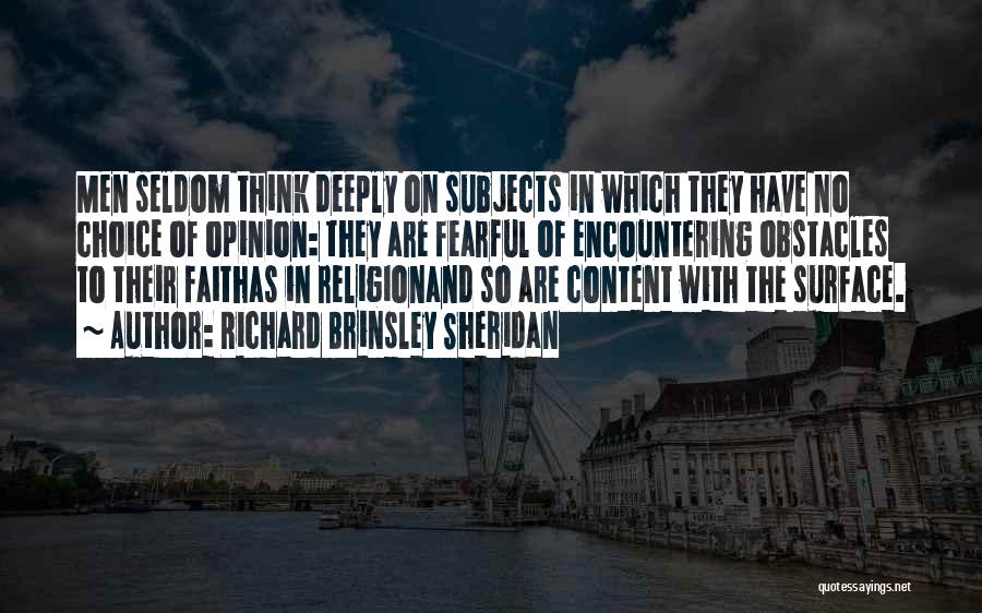 Richard Brinsley Sheridan Quotes: Men Seldom Think Deeply On Subjects In Which They Have No Choice Of Opinion: They Are Fearful Of Encountering Obstacles
